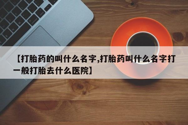米非米索打胎药专卖微信【打胎药的叫什么名字,打胎药叫什么名字打一般打胎去什么医院】