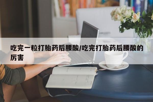 米非米索打胎药专卖微信吃完一粒打胎药后腰酸/吃完打胎药后腰酸的厉害