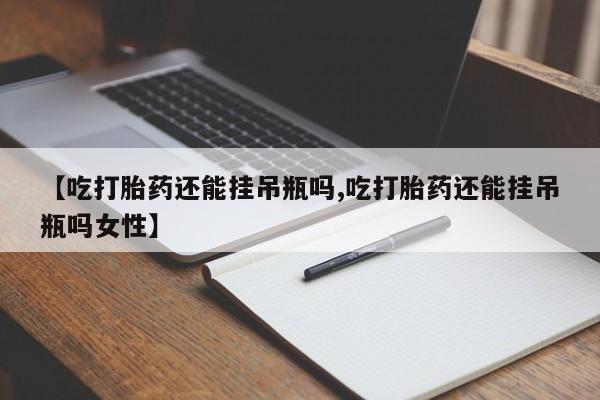 米非米索打胎药专卖微信【吃打胎药还能挂吊瓶吗,吃打胎药还能挂吊瓶吗女性】