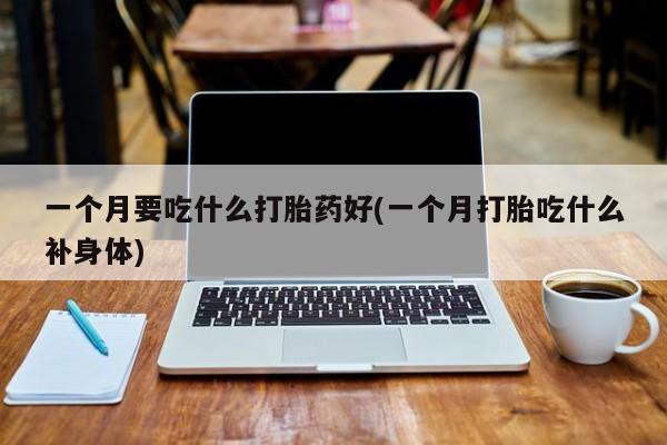 米非米索打胎药专卖微信一个月要吃什么打胎药好(一个月打胎吃什么补身体)