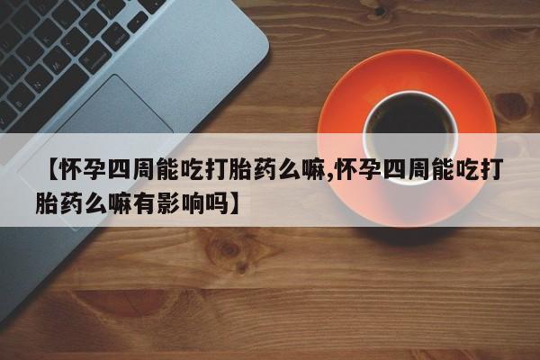 米非米索打胎药专卖微信【怀孕四周能吃打胎药么嘛,怀孕四周能吃打胎药么嘛有影响吗】