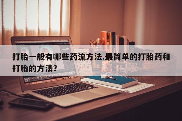 米非米索打胎药专卖微信打胎一般有哪些药流方法.最简单的打胎药和打胎的方法？