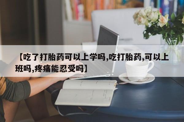 米非米索打胎药专卖微信【吃了打胎药可以上学吗,吃打胎药,可以上班吗,疼痛能忍受吗】