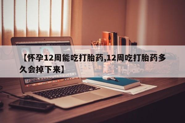 米非米索打胎药专卖微信【怀孕12周能吃打胎药,12周吃打胎药多久会掉下来】