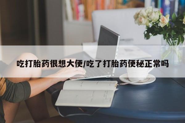 米非米索打胎药专卖微信吃打胎药很想大便/吃了打胎药便秘正常吗