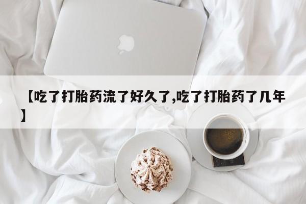 米非米索打胎药专卖微信【吃了打胎药流了好久了,吃了打胎药了几年】