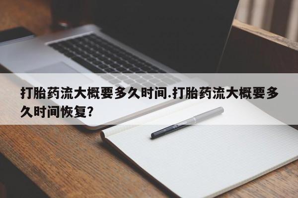 米非米索打胎药专卖微信打胎药流大概要多久时间.打胎药流大概要多久时间恢复？