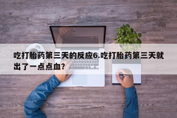 米非米索打胎药专卖微信吃打胎药第三天的反应6.吃打胎药第三天就出了一点点血？