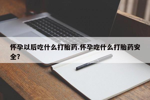 米非米索打胎药专卖微信怀孕以后吃什么打胎药.怀孕吃什么打胎药安全？