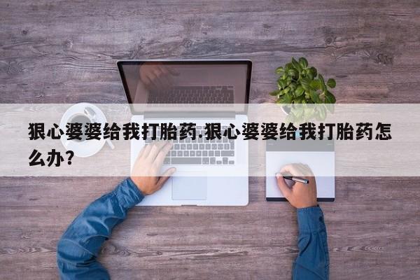 米非米索打胎药专卖微信狠心婆婆给我打胎药.狠心婆婆给我打胎药怎么办？