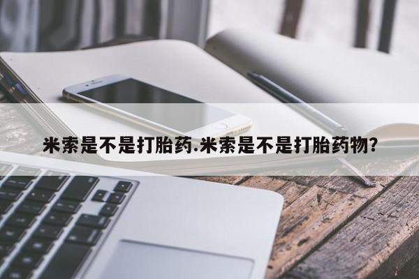 米非米索打胎药专卖微信米索是不是打胎药.米索是不是打胎药物？