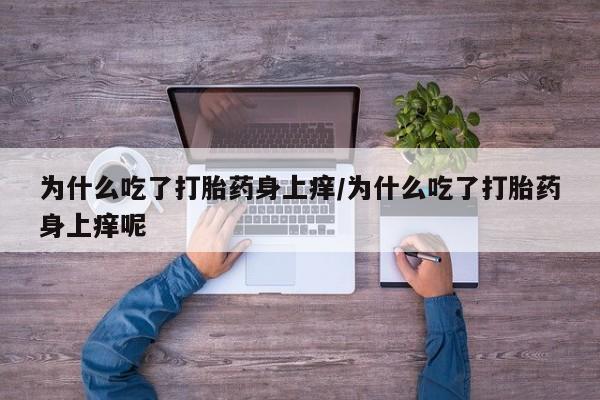 米非米索打胎药专卖微信为什么吃了打胎药身上痒/为什么吃了打胎药身上痒呢