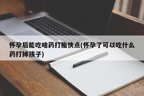 米非米索打胎药专卖微信怀孕后能吃啥药打胎快点(怀孕了可以吃什么药打掉孩子)
