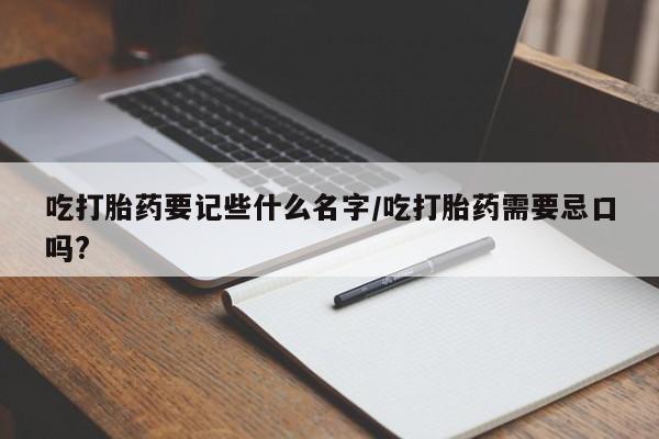 米非米索打胎药专卖微信吃打胎药要记些什么名字/吃打胎药需要忌口吗?