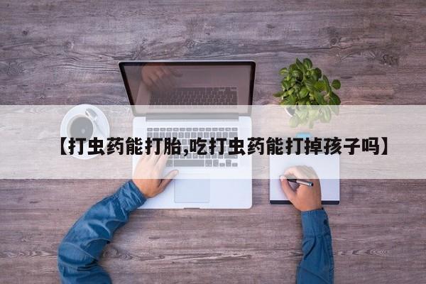 米非米索打胎药专卖微信【打虫药能打胎,吃打虫药能打掉孩子吗】