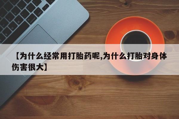 米非米索打胎药专卖微信【为什么经常用打胎药呢,为什么打胎对身体伤害很大】