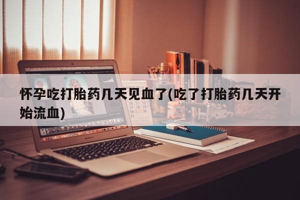 米非米索打胎药专卖微信怀孕吃打胎药几天见血了(吃了打胎药几天开始流血)