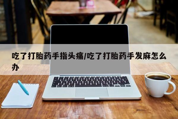 米非米索打胎药专卖微信吃了打胎药手指头痛/吃了打胎药手发麻怎么办