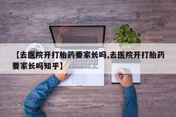 米非米索打胎药专卖微信【去医院开打胎药要家长吗,去医院开打胎药要家长吗知乎】