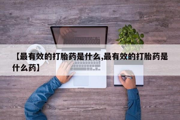 米非米索打胎药专卖微信【最有效的打胎药是什么,最有效的打胎药是什么药】