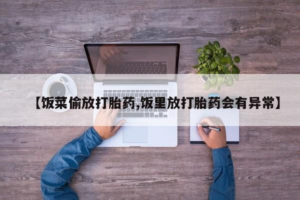 米非米索打胎药专卖微信【饭菜偷放打胎药,饭里放打胎药会有异常】