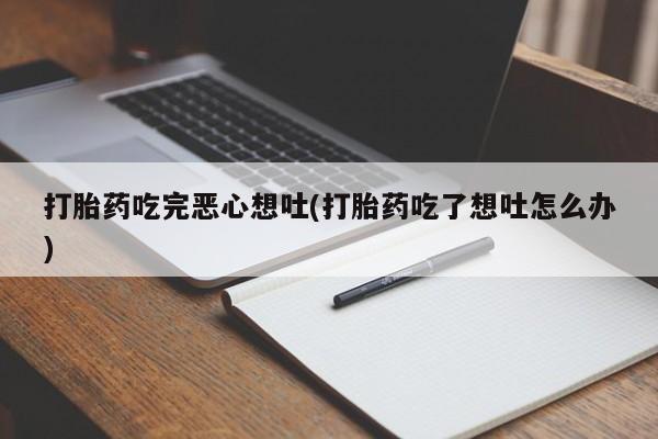 米非米索打胎药专卖微信打胎药吃完恶心想吐(打胎药吃了想吐怎么办)