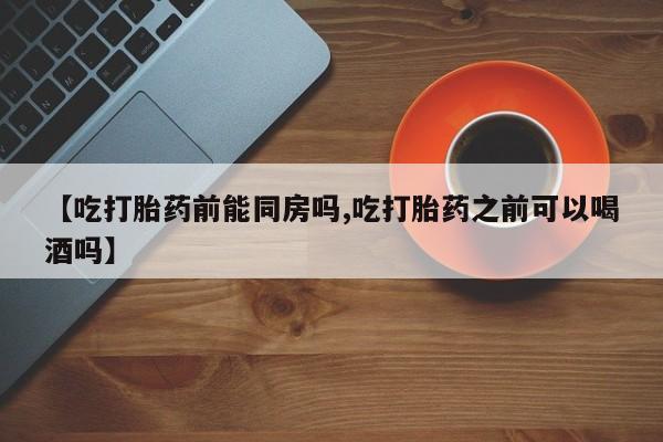 米非米索打胎药专卖微信【吃打胎药前能同房吗,吃打胎药之前可以喝酒吗】