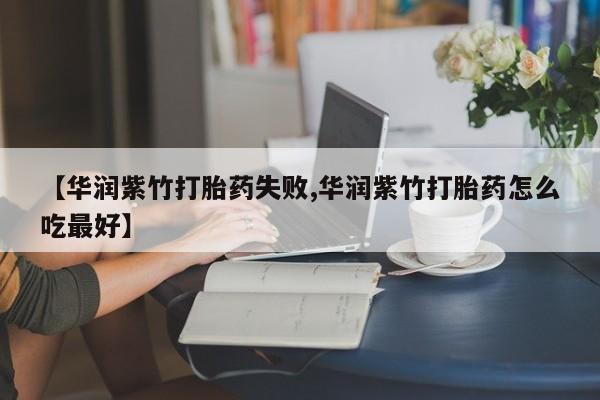 米非米索打胎药专卖微信【华润紫竹打胎药失败,华润紫竹打胎药怎么吃最好】