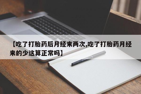 米非米索打胎药专卖微信【吃了打胎药后月经来两次,吃了打胎药月经来的少这算正常吗】