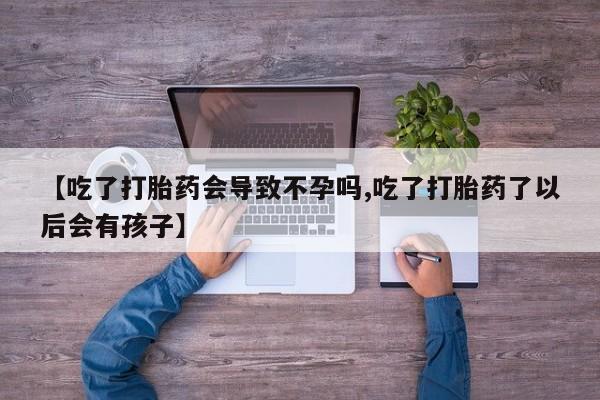 米非米索打胎药专卖微信【吃了打胎药会导致不孕吗,吃了打胎药了以后会有孩子】