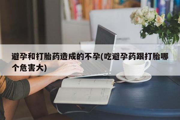 米非米索打胎药专卖微信避孕和打胎药造成的不孕(吃避孕药跟打胎哪个危害大)