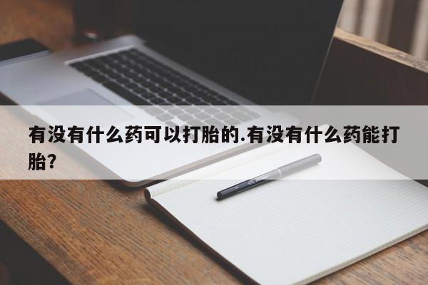 米非米索打胎药专卖微信有没有什么药可以打胎的.有没有什么药能打胎？
