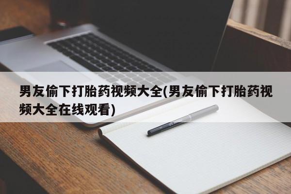 米非米索打胎药专卖微信男友偷下打胎药视频大全(男友偷下打胎药视频大全在线观看)