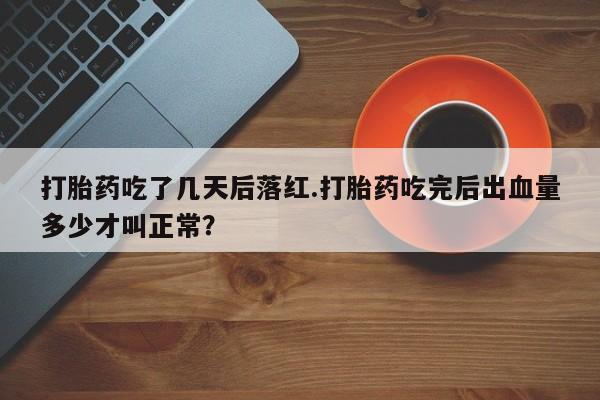 米非米索打胎药专卖微信打胎药吃了几天后落红.打胎药吃完后出血量多少才叫正常？