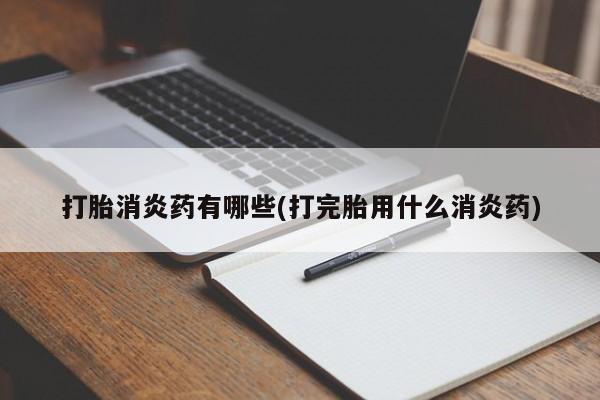 米非米索打胎药专卖微信打胎消炎药有哪些(打完胎用什么消炎药)