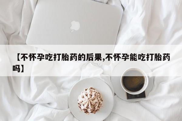 米非米索打胎药专卖微信【不怀孕吃打胎药的后果,不怀孕能吃打胎药吗】