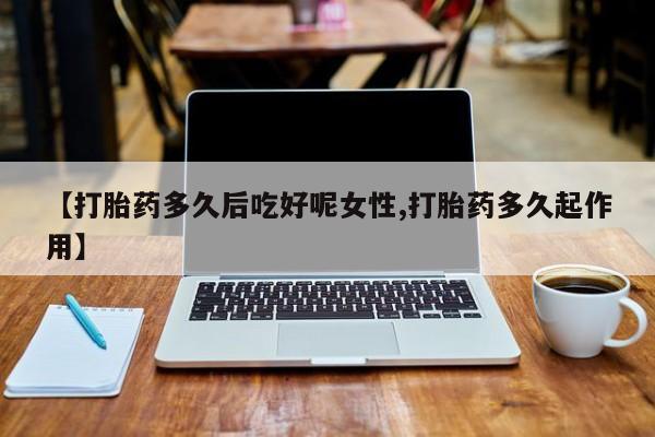 米非米索打胎药专卖微信【打胎药多久后吃好呢女性,打胎药多久起作用】