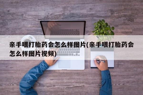 米非米索打胎药专卖微信亲手喂打胎药会怎么样图片(亲手喂打胎药会怎么样图片视频)