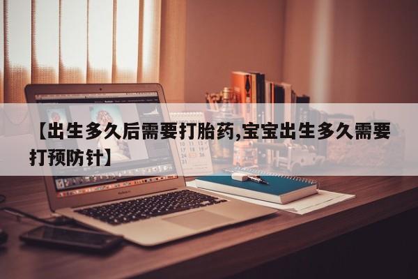 米非米索打胎药专卖微信【出生多久后需要打胎药,宝宝出生多久需要打预防针】