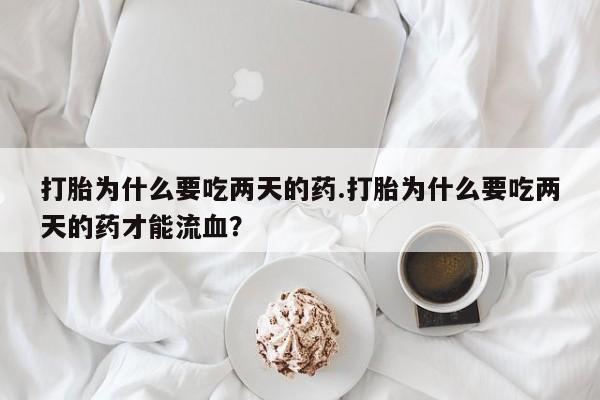 米非米索打胎药专卖微信打胎为什么要吃两天的药.打胎为什么要吃两天的药才能流血？