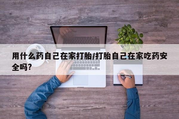 米非米索打胎药专卖微信用什么药自己在家打胎/打胎自己在家吃药安全吗?