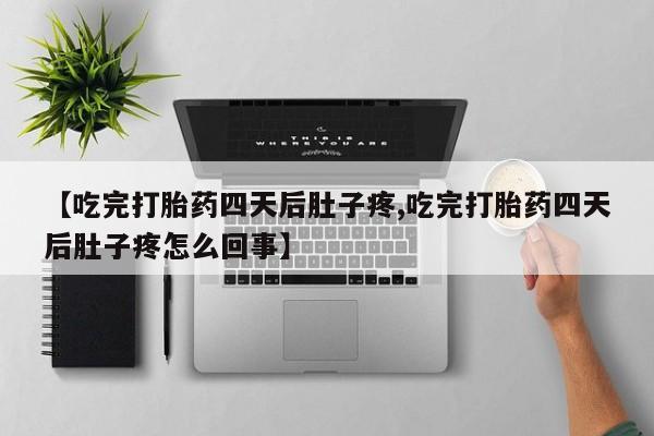 米非米索打胎药专卖微信【吃完打胎药四天后肚子疼,吃完打胎药四天后肚子疼怎么回事】
