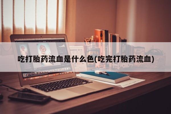米非米索打胎药专卖微信吃打胎药流血是什么色(吃完打胎药流血)