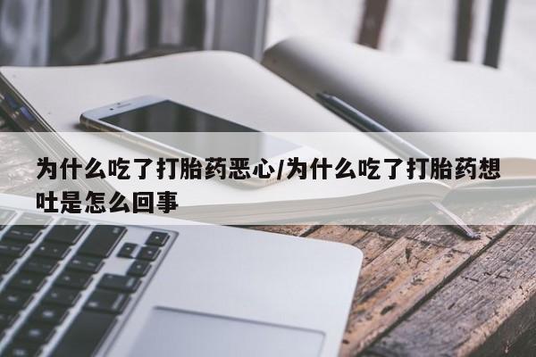 米非米索打胎药专卖微信为什么吃了打胎药恶心/为什么吃了打胎药想吐是怎么回事