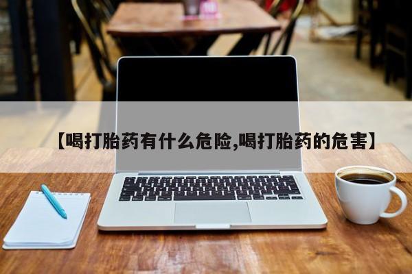 米非米索打胎药专卖微信【喝打胎药有什么危险,喝打胎药的危害】