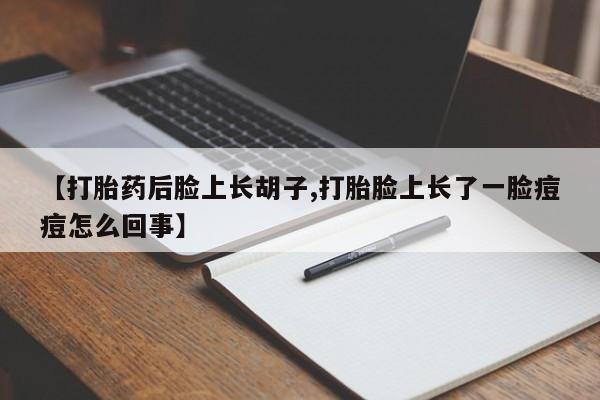 米非米索打胎药专卖微信【打胎药后脸上长胡子,打胎脸上长了一脸痘痘怎么回事】