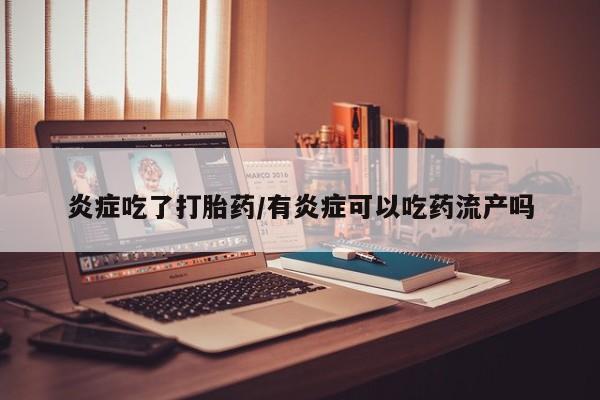 米非米索打胎药专卖微信炎症吃了打胎药/有炎症可以吃药流产吗
