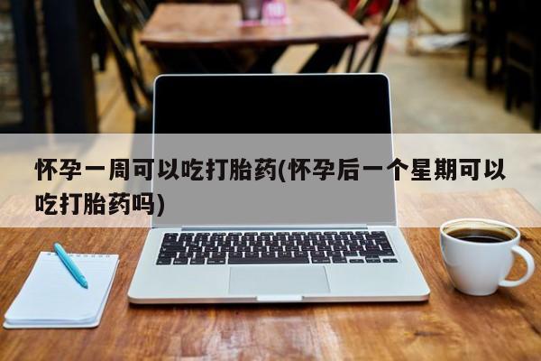 米非米索打胎药专卖微信怀孕一周可以吃打胎药(怀孕后一个星期可以吃打胎药吗)