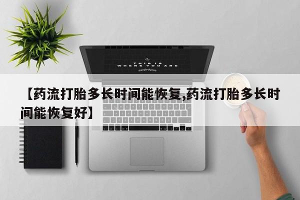 米非米索打胎药专卖微信【药流打胎多长时间能恢复,药流打胎多长时间能恢复好】