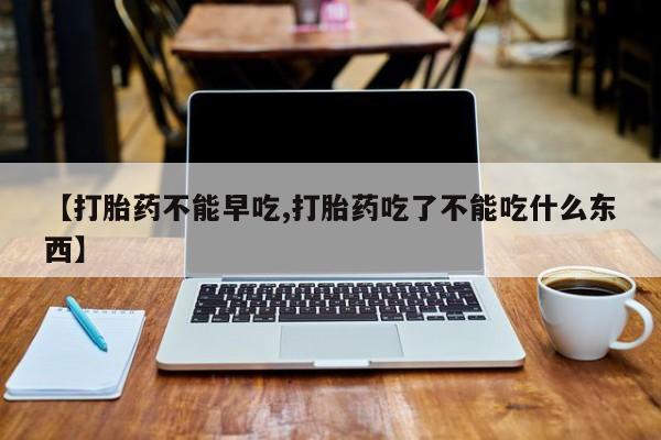 米非米索打胎药专卖微信【打胎药不能早吃,打胎药吃了不能吃什么东西】